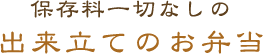 保存料一切なしの出来立てのお弁当
